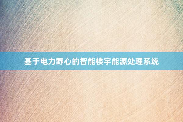 基于电力野心的智能楼宇能源处理系统