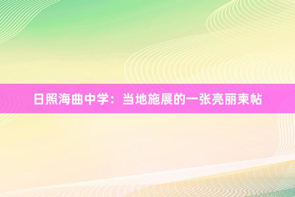 日照海曲中学：当地施展的一张亮丽柬帖