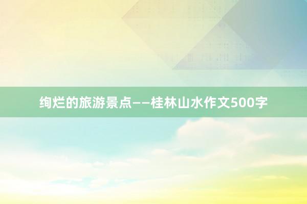 绚烂的旅游景点——桂林山水作文500字