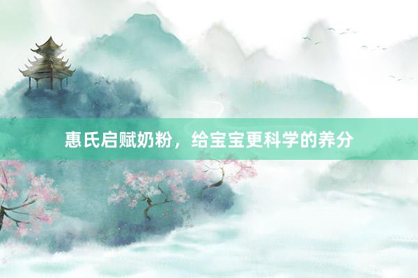 惠氏启赋奶粉，给宝宝更科学的养分