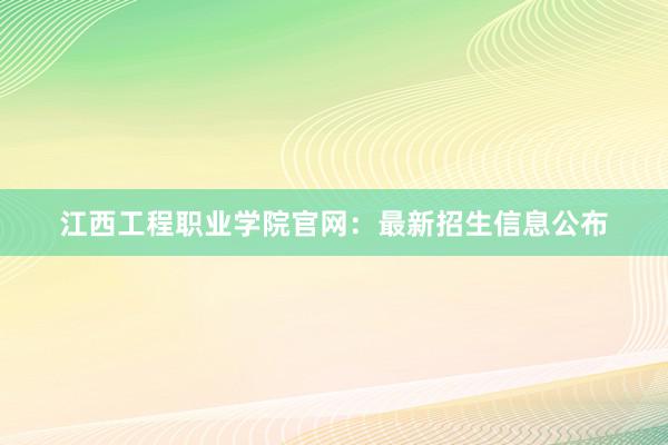 江西工程职业学院官网：最新招生信息公布