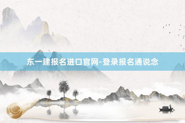 东一建报名进口官网-登录报名通说念