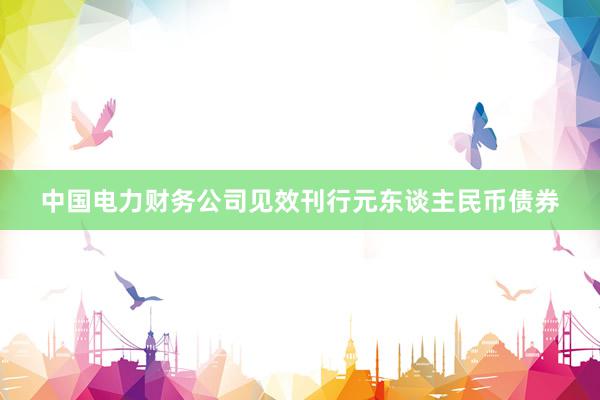 中国电力财务公司见效刊行元东谈主民币债券
