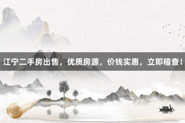 江宁二手房出售，优质房源，价钱实惠，立即稽查！