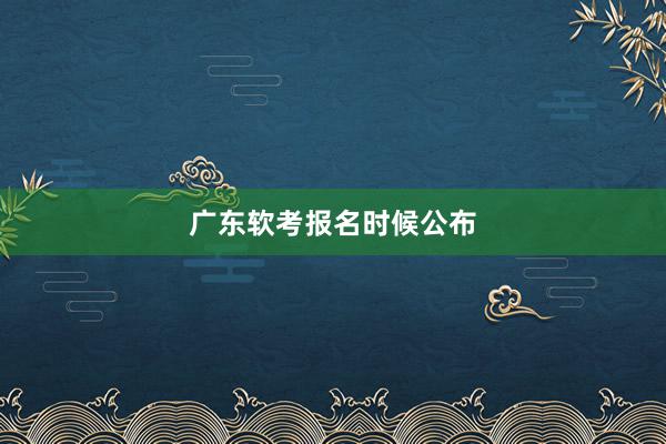 广东软考报名时候公布