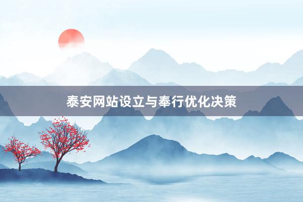 泰安网站设立与奉行优化决策