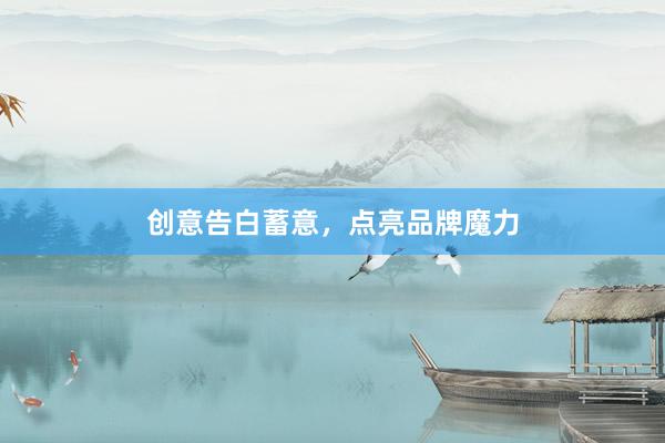 创意告白蓄意，点亮品牌魔力