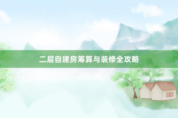 二层自建房筹算与装修全攻略