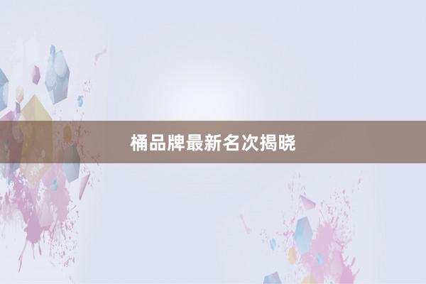 桶品牌最新名次揭晓