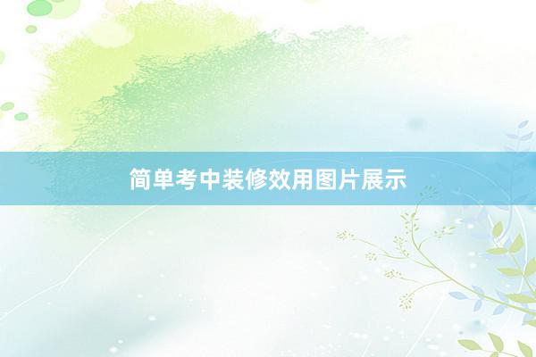 简单考中装修效用图片展示