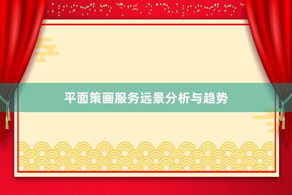 平面策画服务远景分析与趋势
