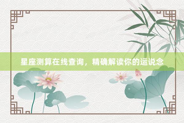 星座测算在线查询，精确解读你的运说念