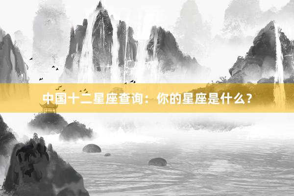 中国十二星座查询：你的星座是什么？